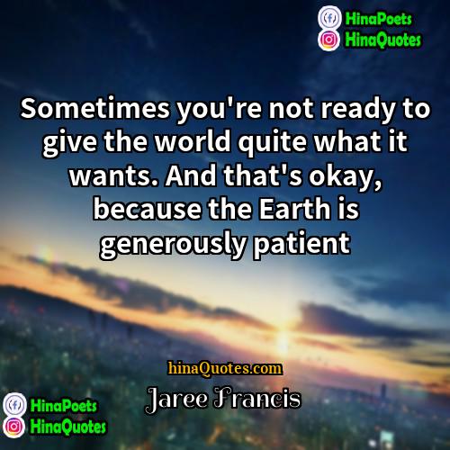 Jaree Francis Quotes | Sometimes you're not ready to give the